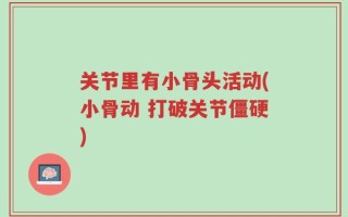 关节里有小骨头活动(小骨动 打破关节僵硬)