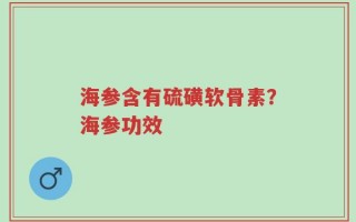 海参含有硫磺软骨素？海参功效