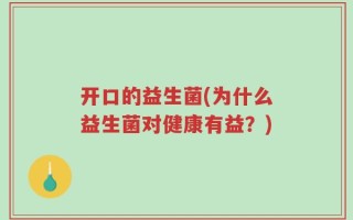 开口的益生菌(为什么益生菌对健康有益？)