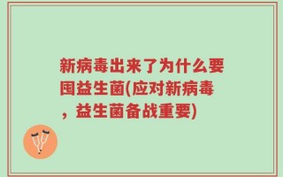 新病毒出来了为什么要囤益生菌(应对新病毒，益生菌备战重要)