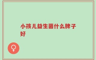 小孩儿益生菌什么牌子好