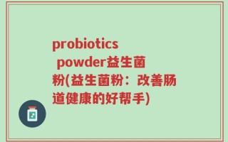 probiotics powder益生菌粉(益生菌粉：改善肠道健康的好帮手)