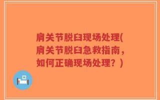 肩关节脱臼现场处理(肩关节脱臼急救指南，如何正确现场处理？)