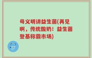母义明讲益生菌(再见啊，传统酸奶！益生菌登基称霸市场)
