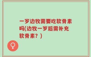 一岁边牧需要吃软骨素吗(边牧一岁后需补充软骨素？)