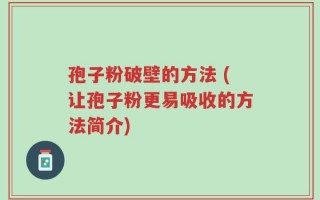 孢子粉破壁的方法 (让孢子粉更易吸收的方法简介)