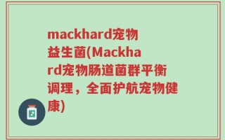 mackhard宠物益生菌(Mackhard宠物肠道菌群平衡调理，全面护航宠物健康)