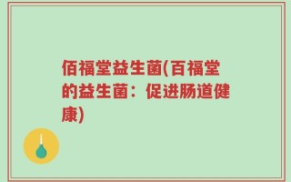 佰福堂益生菌(百福堂的益生菌：促进肠道健康)