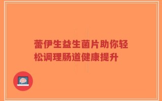 蕾伊生益生菌片助你轻松调理肠道健康提升