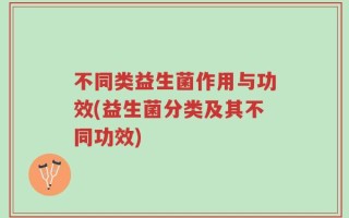 不同类益生菌作用与功效(益生菌分类及其不同功效)