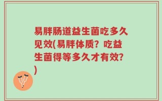 易胖肠道益生菌吃多久见效(易胖体质？吃益生菌得等多久才有效？)