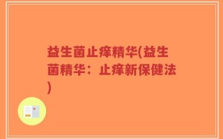 益生菌止痒精华(益生菌精华：止痒新保健法)