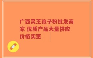 广西灵芝孢子粉批发商家 优质产品大量供应价格实惠