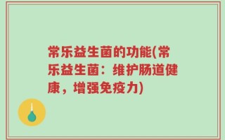 常乐益生菌的功能(常乐益生菌：维护肠道健康，增强免疫力)