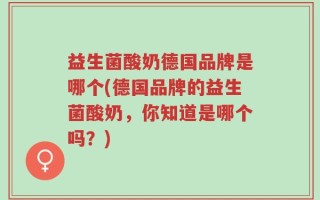 益生菌酸奶德国品牌是哪个(德国品牌的益生菌酸奶，你知道是哪个吗？)