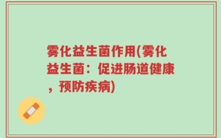 雾化益生菌作用(雾化益生菌：促进肠道健康，预防疾病)