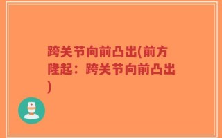 跨关节向前凸出(前方隆起：跨关节向前凸出)