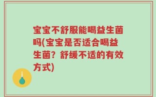 宝宝不舒服能喝益生菌吗(宝宝是否适合喝益生菌？舒缓不适的有效方式)