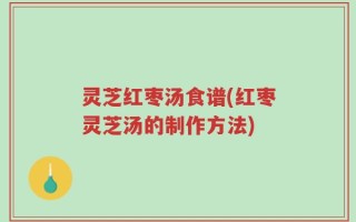 灵芝红枣汤食谱(红枣灵芝汤的制作方法)