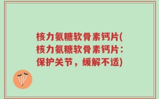 核力氨糖软骨素钙片(核力氨糖软骨素钙片：保护关节，缓解不适)