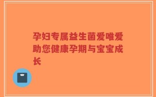 孕妇专属益生菌爱唯爱助您健康孕期与宝宝成长