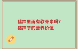猪蹄里面有软骨素吗？猪蹄子的营养价值