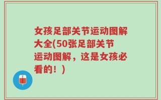 女孩足部关节运动图解大全(50张足部关节运动图解，这是女孩必看的！)