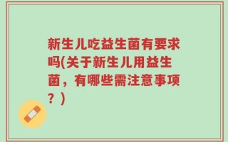 新生儿吃益生菌有要求吗(关于新生儿用益生菌，有哪些需注意事项？)