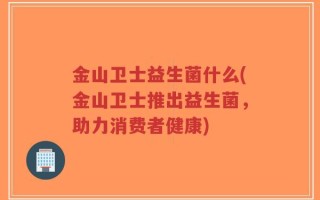 金山卫士益生菌什么(金山卫士推出益生菌，助力消费者健康)