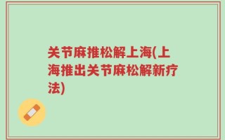 关节麻推松解上海(上海推出关节麻松解新疗法)