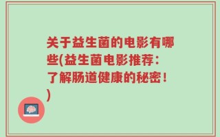 关于益生菌的电影有哪些(益生菌电影推荐：了解肠道健康的秘密！)
