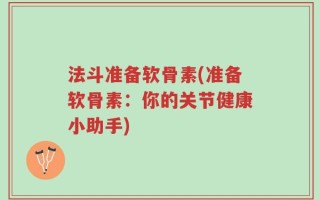 法斗准备软骨素(准备软骨素：你的关节健康小助手)