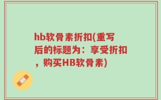 hb软骨素折扣(重写后的标题为：享受折扣，购买HB软骨素)