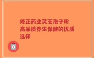 修正药业灵芝孢子粉 高品质养生保健的优质选择