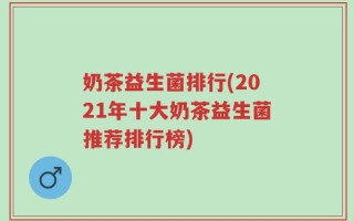奶茶益生菌排行(2021年十大奶茶益生菌推荐排行榜)