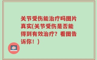 关节受伤能治疗吗图片真实(关节受伤是否能得到有效治疗？看图告诉你！)