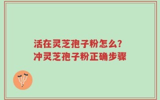 活在灵芝孢子粉怎么？冲灵芝孢子粉正确步骤