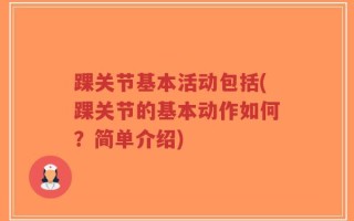 踝关节基本活动包括(踝关节的基本动作如何？简单介绍)