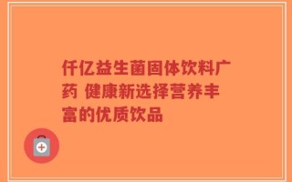 仟亿益生菌固体饮料广药 健康新选择营养丰富的优质饮品