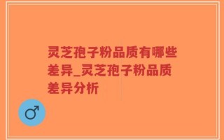 灵芝孢子粉品质有哪些差异_灵芝孢子粉品质差异分析
