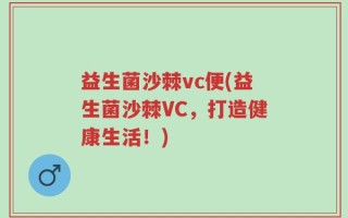 益生菌沙棘vc便(益生菌沙棘VC，打造健康生活！)