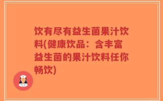 饮有尽有益生菌果汁饮料(健康饮品：含丰富益生菌的果汁饮料任你畅饮)