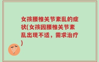 女孩腰椎关节紊乱的症状(女孩因腰椎关节紊乱出现不适，需求治疗)