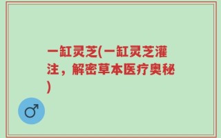 一缸灵芝(一缸灵芝灌注，解密草本医疗奥秘)