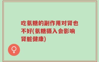 吃氨糖的副作用对肾也不好(氨糖摄入会影响肾脏健康)