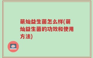 萌灿益生菌怎么样(萌灿益生菌的功效和使用方法)