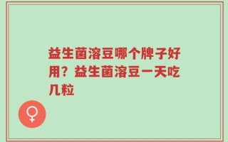 益生菌溶豆哪个牌子好用？益生菌溶豆一天吃几粒