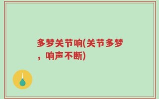 多梦关节响(关节多梦，响声不断)