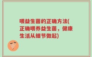喂益生菌的正确方法(正确喂养益生菌，健康生活从细节做起)