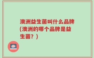 澳洲益生菌叫什么品牌(澳洲的哪个品牌是益生菌？)